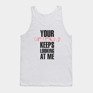 Your girlfriend keeps looking at me - A cheeky quote design to tease people around you! Available in T shirts, stickers, stationary and more! Tank Top